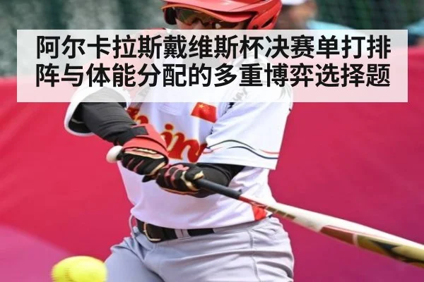 阿尔卡拉斯戴维斯杯决赛单打排阵与体能分配的多重博弈选择题